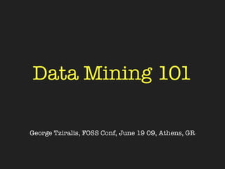 Data Mining 101

George Tziralis, FOSS Conf, June 19 09, Athens, GR
 