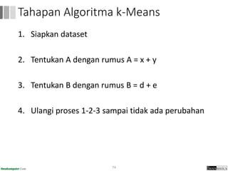 1. Siapkan dataset
2. Tentukan A dengan rumus A = x + y
3. Tentukan B dengan rumus B = d + e
4. Ulangi proses 1-2-3 sampai tidak ada perubahan
74
Tahapan Algoritma k-Means
 