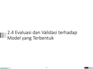 2.4 Evaluasi dan Validasi terhadap
Model yang Terbentuk
80
 