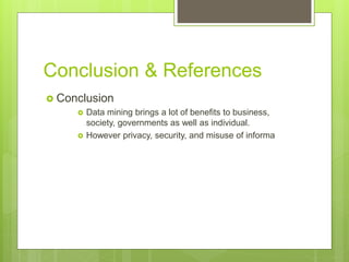 Conclusion & References
 Conclusion
 Data mining brings a lot of benefits to business,
society, governments as well as individual.
 However privacy, security, and misuse of informa
 