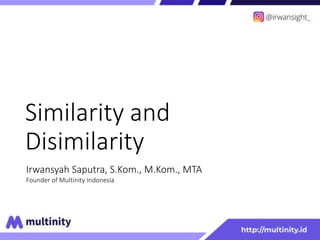 Similarity and
Disimilarity
Irwansyah Saputra, S.Kom., M.Kom., MTA
Founder of Multinity Indonesia
 