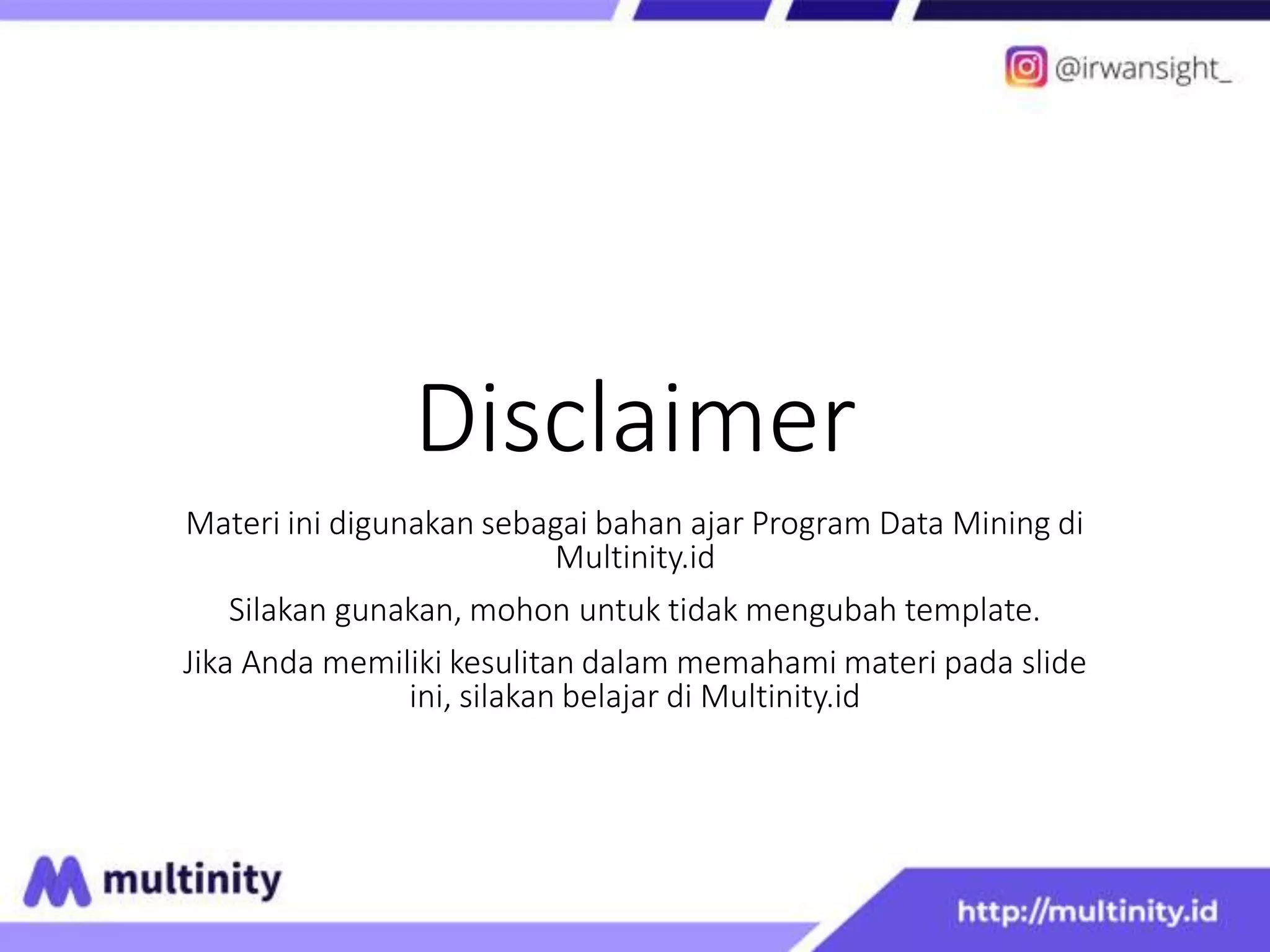 Disclaimer
Materi ini digunakan sebagai bahan ajar Program Data Mining di
Multinity.id
Silakan gunakan, mohon untuk tidak mengubah template.
Jika Anda memiliki kesulitan dalam memahami materi pada slide
ini, silakan belajar di Multinity.id
 