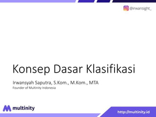 Konsep Dasar Klasifikasi
Irwansyah Saputra, S.Kom., M.Kom., MTA
Founder of Multinity Indonesia
 