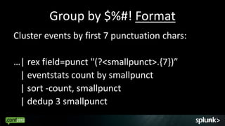 Group by $%#! Format
Cluster events by first 7 punctuation chars:

…| rex field=punct "(?<smallpunct>.{7})”
 | eventstats count by smallpunct
 | sort -count, smallpunct
 | dedup 3 smallpunct
                                               16
 