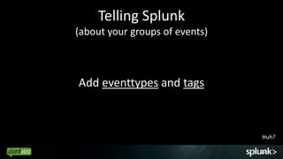 Telling Splunk
(about your groups of events)



Add eventtypes and tags



                                Huh?

                                22
 