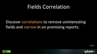 Fields Correlation

Discover correlations to remove uninteresting
fields and narrow in on promising reports.



                                                haiku

                                                30
 