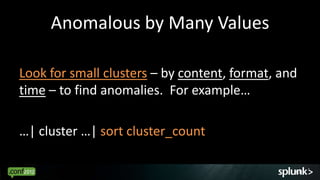 Anomalous by Many Values

Look for small clusters – by content, format, and
time – to find anomalies. For example…

…| cluster …| sort cluster_count

                                                43
 