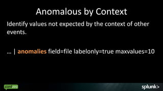 Anomalous by Context
Identify values not expected by the context of other
events.

… | anomalies field=file labelonly=true maxvalues=10




                                                       47
 