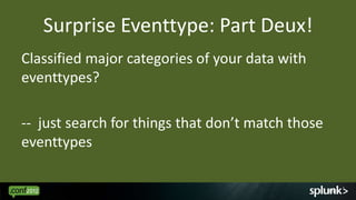Surprise Eventtype: Part Deux!
Classified major categories of your data with
eventtypes?

-- just search for things that don’t match those
eventtypes

                                                   49
 