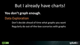 But I already have charts!
You don’t graph enough.
Data Exploration
    Don’t decide ahead of time what graphs you want
    Regularly do out-of-the-box scenarios with graphs




                                                        58
 