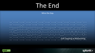 The End
                            Mine the Gap.



.,`...,`...,`...,`...,`...,`...,`...,`...,`...,`...,`...,`...
.,`......_.,`...,`...,`...,`...,`...,`...,`...,`...,`....._..
...___..|.|...__._..._.__.,`..._.__.,`..___...__.,`...__.|.|.
../.__|.|.|../._`.|.|.'_.....|.'_..../._...../././.|.|.
.|.(__..|.|.|.(_|.|.|.|_).|...|.|.|.|.|.(_).|...V..V./..|_|.
..___|.|_|..__,_|.|..__/....|_|.|_|..___/...._/_/...(_).
.,`...,`...,`...,`..|_|.,`...,`...,`...,`...,`...,`...,`.....
                                         Golf clapping at #datamining
.,`...,`...,`...,`...,`...,`...,`...,`...,`...,`...,`...,`...




                                                                        66
 