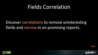 Fields Correlation

Discover correlations to remove uninteresting
fields and narrow in on promising reports.



          ...