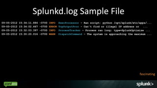 Splunkd.log Sample File
09-05-2012   15:34:11.886   -0700   INFO    ExecProcessor - Ran script: python /opt/splunk/etc/app...