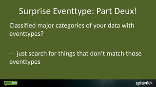 Surprise Eventtype: Part Deux!
Classified major categories of your data with
eventtypes?

-- just search for things that d...