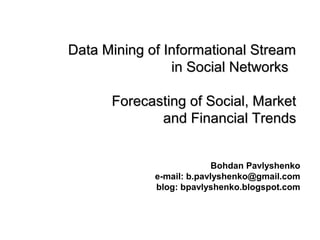 Data Mining of Informational Stream
in Social Networks
Forecasting of Social, Market
and Financial Trends
Bohdan Pavlyshenko
e-mail: b.pavlyshenko@gmail.com
blog: bpavlyshenko.blogspot.com

 