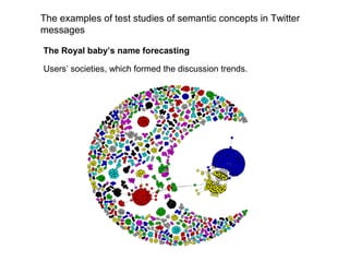 The examples of test studies of semantic concepts in Twitter
messages
The Royal baby’s name forecasting
Users’ societies, which formed the discussion trends.

 