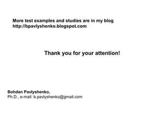 More test examples and studies are in my blog
http://bpavlyshenko.blogspot.com

Thank you for your attention!

Bohdan Pavlyshenko,
Ph.D., e-mail: b.pavlyshenko@gmail.com

 