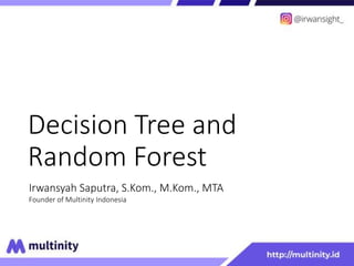 Decision Tree and
Random Forest
Irwansyah Saputra, S.Kom., M.Kom., MTA
Founder of Multinity Indonesia
 
