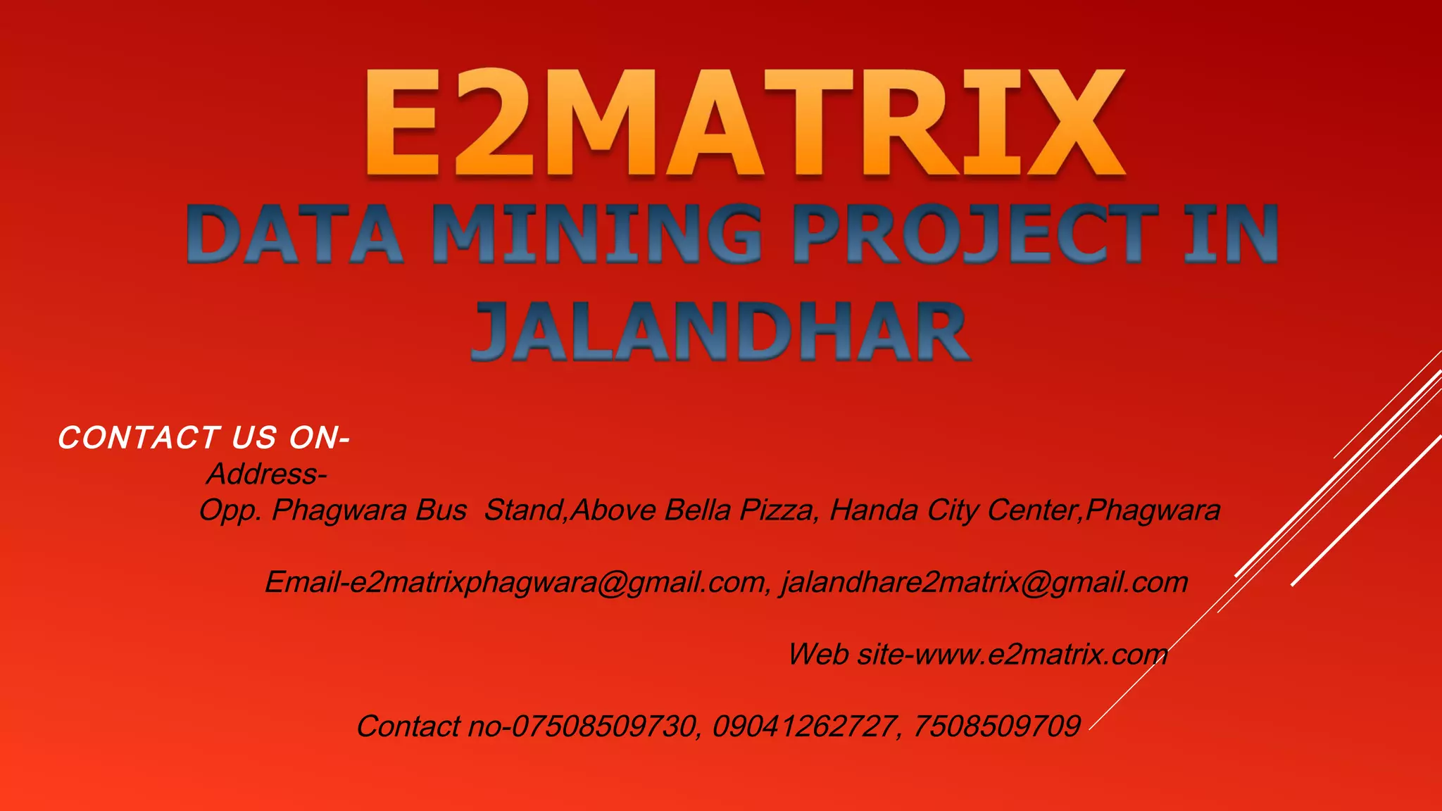 CONTACT US ON-
Address-
Opp. Phagwara Bus Stand,Above Bella Pizza, Handa City Center,Phagwara
Email-e2matrixphagwara@gmail.com, jalandhare2matrix@gmail.com
Web site-www.e2matrix.com
Contact no-07508509730, 09041262727, 7508509709
 