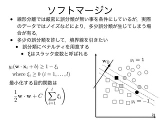 •

•
    •
        •   ξ

yi (w · xi + b) ≥ 1 − ξi
  where ξi ≥ 0 (i = 1, . . . , l)

                      l
    1
      w·w+C                ξi
    2                i=1

                                    21
 