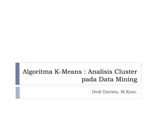 Algoritma K-Means : Analisis Cluster
pada Data Mining
Dedi Darwis, M.Kom.
 