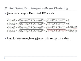 Contoh Kasus Perhitungan K-Means Clustering
 Jarak data dengan Centroid C2 adalah:
 Untuk seterusnya, hitung jarak pada setiap baris data
 