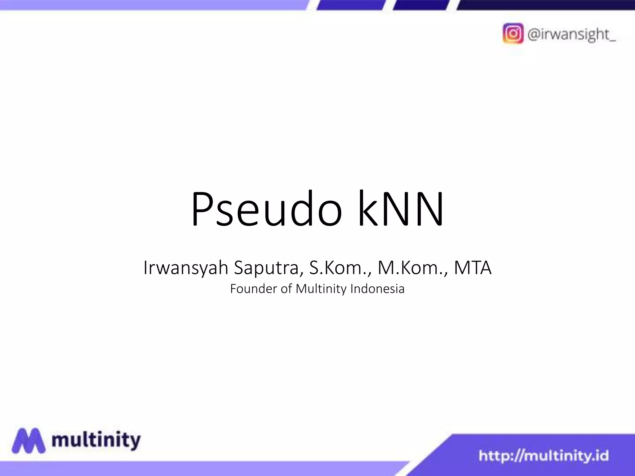 Pseudo kNN
Irwansyah Saputra, S.Kom., M.Kom., MTA
Founder of Multinity Indonesia
 