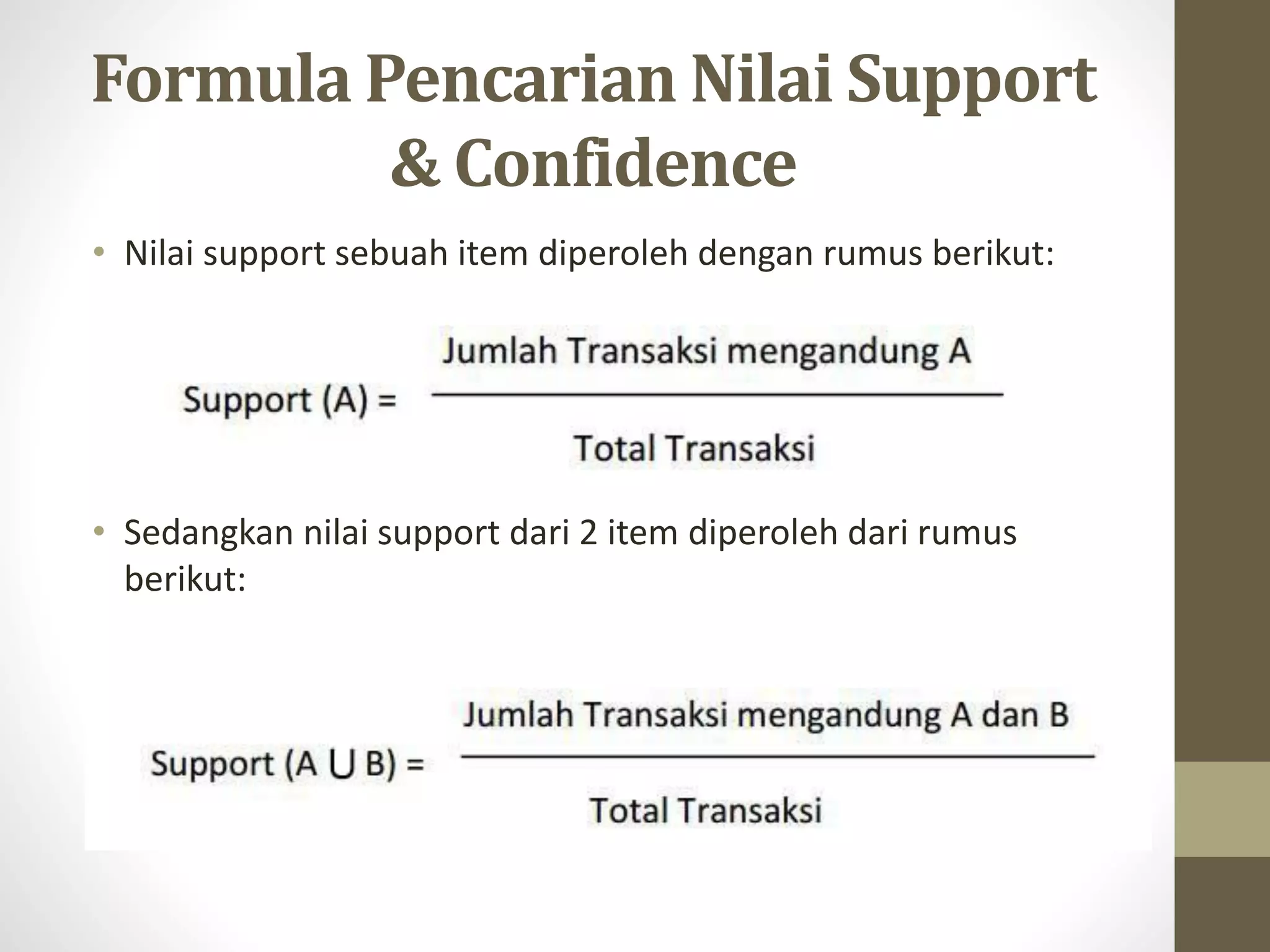 Formula Pencarian Nilai Support
& Confidence
• Nilai support sebuah item diperoleh dengan rumus berikut:
• Sedangkan nilai support dari 2 item diperoleh dari rumus
berikut:
 
