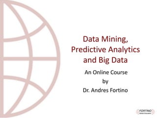 Data	Mining,	
Predictive	Analytics	
and	Big	Data
An	Online	Course	
by
Dr.	Andres	Fortino
 