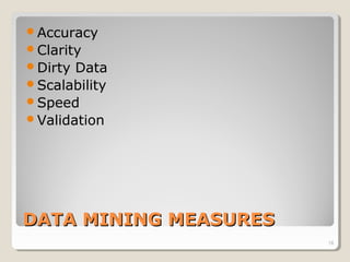 DATA MINING MEASURESDATA MINING MEASURES
Accuracy
Clarity
Dirty Data
Scalability
Speed
Validation
18
 