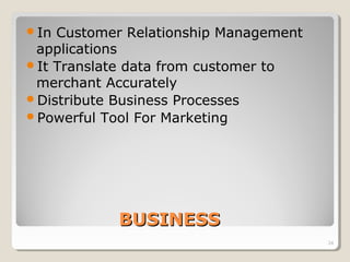 BUSINESSBUSINESS
In Customer Relationship Management
applications
It Translate data from customer to
merchant Accurately...