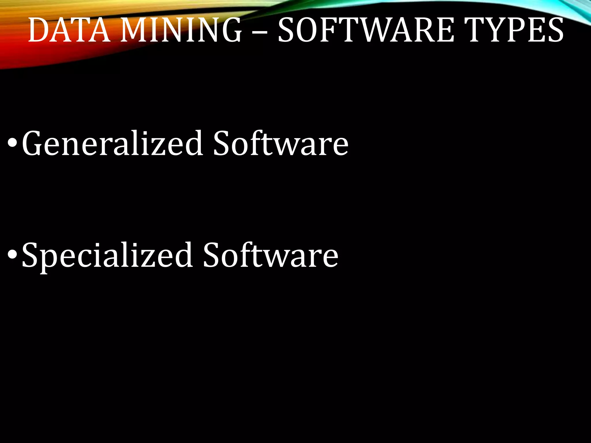 DATA MINING – SOFTWARE TYPES
•Generalized Software
•Specialized Software
 