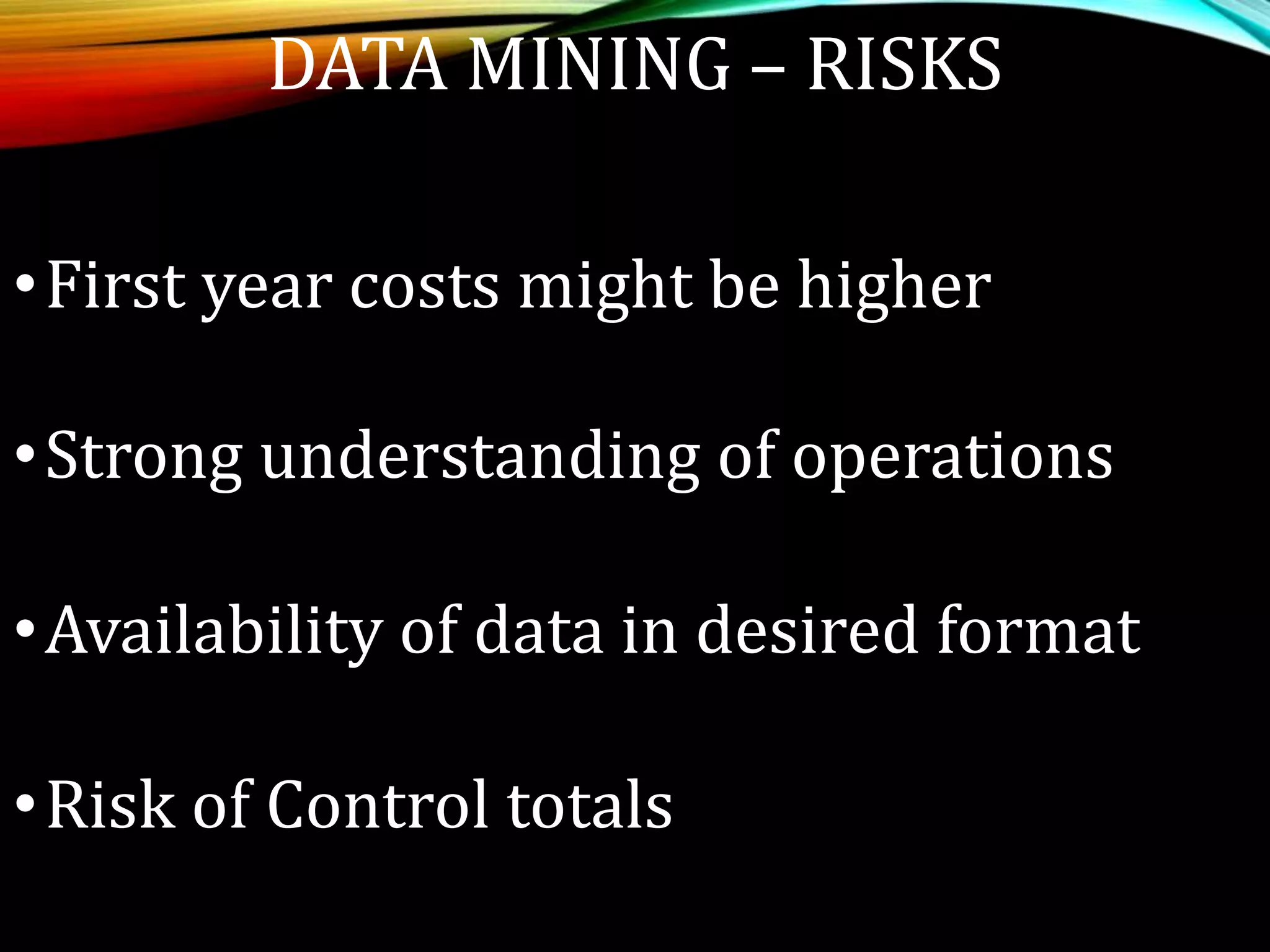 DATA MINING – RISKS
•First year costs might be higher
•Strong understanding of operations
•Availability of data in desired format
•Risk of Control totals
 