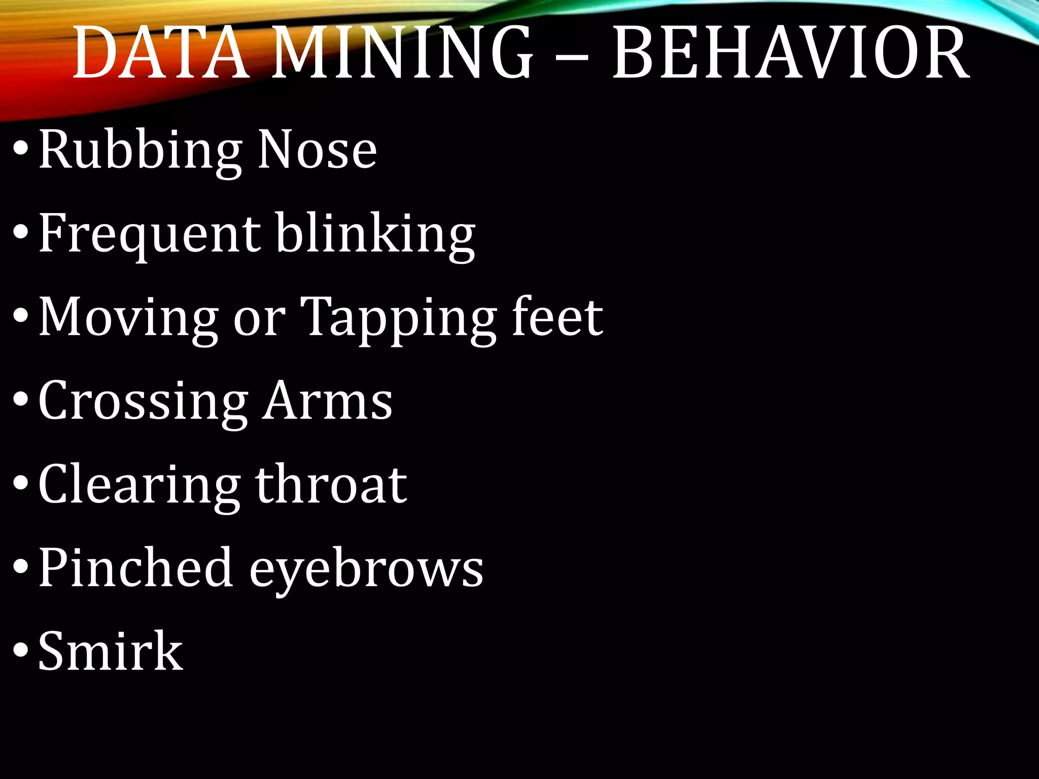 •Rubbing Nose
•Frequent blinking
•Moving or Tapping feet
•Crossing Arms
•Clearing throat
•Pinched eyebrows
•Smirk
DATA MINING – BEHAVIOR
 