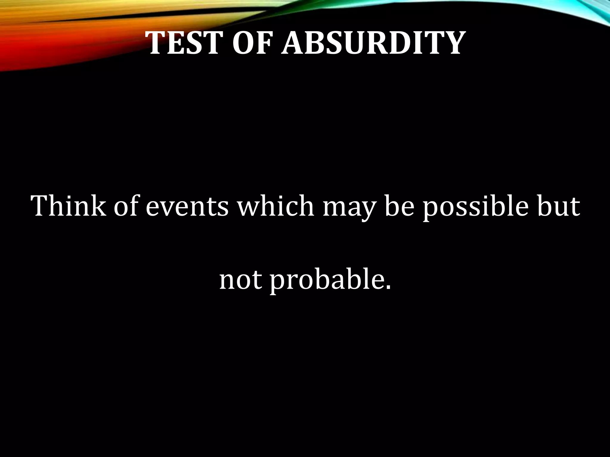 TEST OF ABSURDITY
Think of events which may be possible but
not probable.
 
