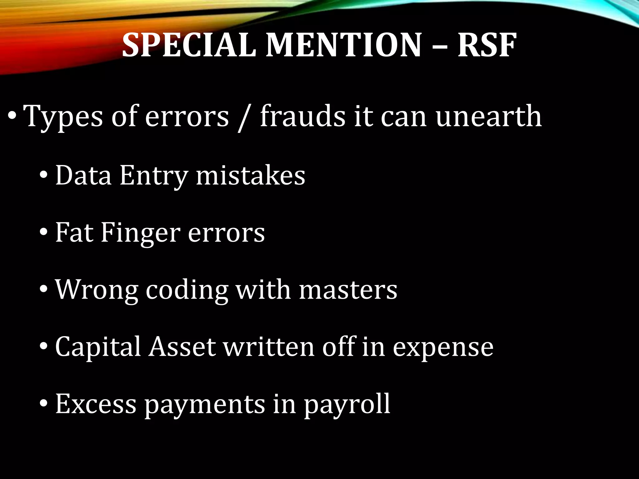 SPECIAL MENTION – RSF
•Types of errors / frauds it can unearth
• Data Entry mistakes
• Fat Finger errors
• Wrong coding with masters
• Capital Asset written off in expense
• Excess payments in payroll
 