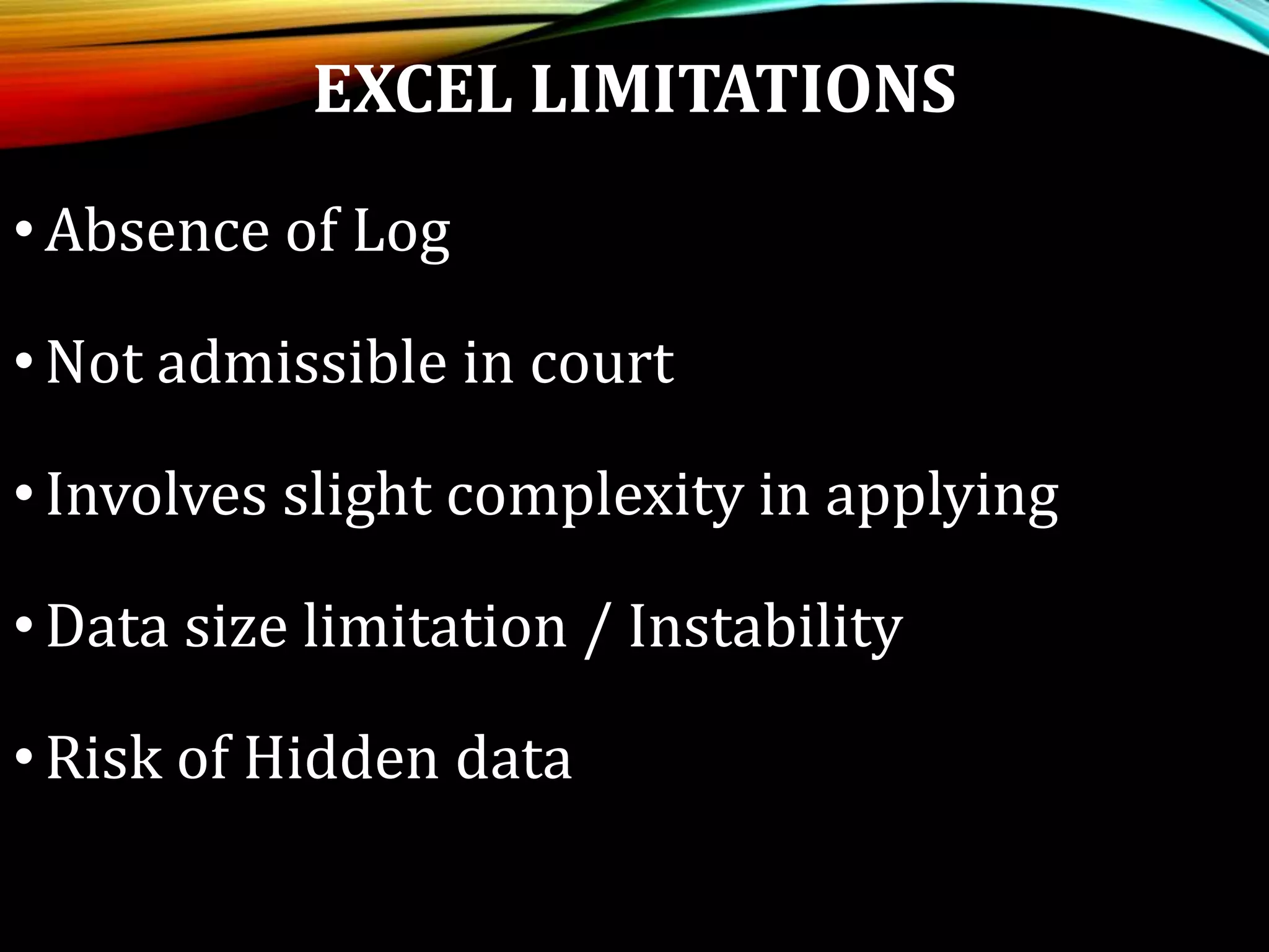 EXCEL LIMITATIONS
•Absence of Log
•Not admissible in court
•Involves slight complexity in applying
•Data size limitation / Instability
•Risk of Hidden data
 