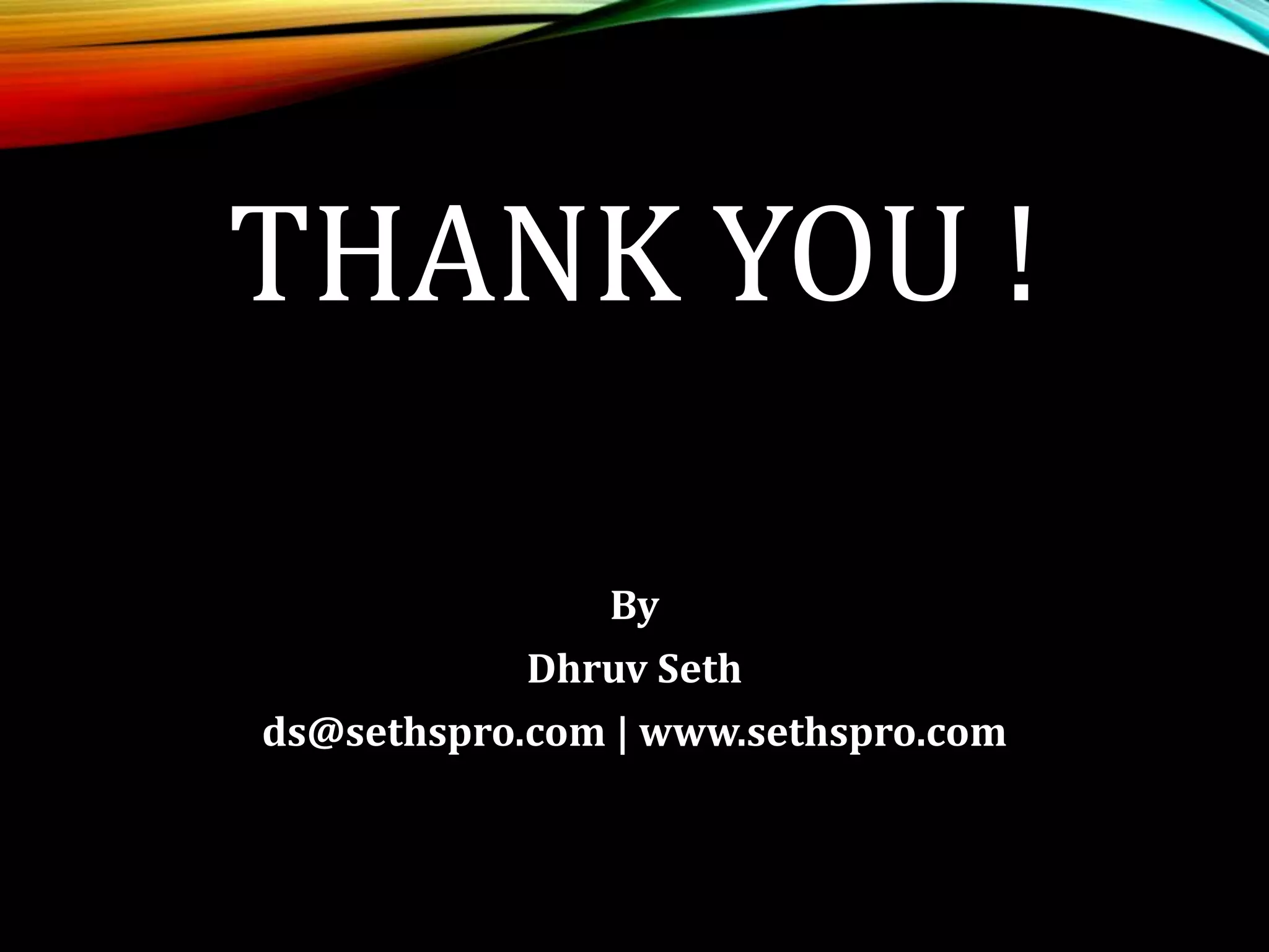 THANK YOU !
By
Dhruv Seth
ds@sethspro.com | www.sethspro.com
 