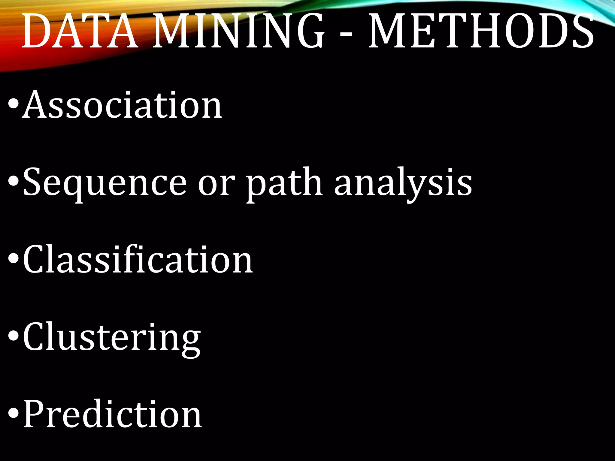 DATA MINING - METHODS
•Association
•Sequence or path analysis
•Classification
•Clustering
•Prediction
 