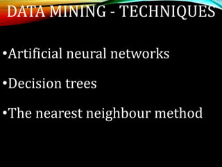 DATA MINING - TECHNIQUES
•Artificial neural networks
•Decision trees
•The nearest neighbour method
 