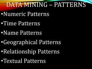 DATA MINING – PATTERNS
•Numeric Patterns
•Time Patterns
•Name Patterns
•Geographical Patterns
•Relationship Patterns
•Textual Patterns
 