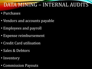 • Purchases
• Vendors and accounts payable
• Employees and payroll
• Expense reimbursement
• Credit Card utilisation
• Sales & Debtors
• Inventory
• Commission Payouts
DATA MINING – INTERNAL AUDITS
 