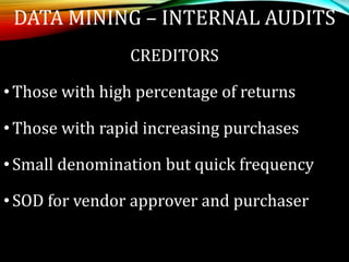 CREDITORS
•Those with high percentage of returns
•Those with rapid increasing purchases
•Small denomination but quick frequency
•SOD for vendor approver and purchaser
DATA MINING – INTERNAL AUDITS
 