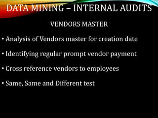 VENDORS MASTER
• Analysis of Vendors master for creation date
• Identifying regular prompt vendor payment
• Cross reference vendors to employees
• Same, Same and Different test
DATA MINING – INTERNAL AUDITS
 