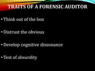 TRAITS OF A FORENSIC AUDITOR
•Think out of the box
•Distrust the obvious
•Develop cognitive dissonance
•Test of absurdity
 