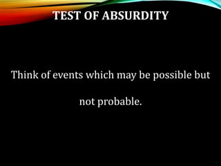 TEST OF ABSURDITY
Think of events which may be possible but
not probable.
 