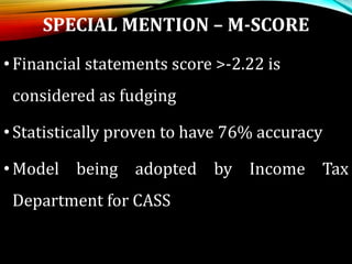 SPECIAL MENTION – M-SCORE
•Financial statements score >-2.22 is
considered as fudging
•Statistically proven to have 76% accuracy
•Model being adopted by Income Tax
Department for CASS
 