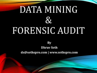 DATA MINING
&
FORENSIC AUDIT
By
Dhruv Seth
ds@sethspro.com | www.sethspro.com
 