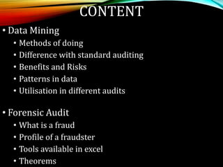 CONTENT
• Data Mining
• Methods of doing
• Difference with standard auditing
• Benefits and Risks
• Patterns in data
• Uti...