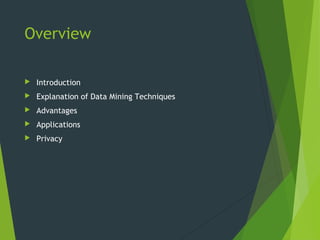 Overview
 Introduction
 Explanation of Data Mining Techniques
 Advantages
 Applications
 Privacy
 